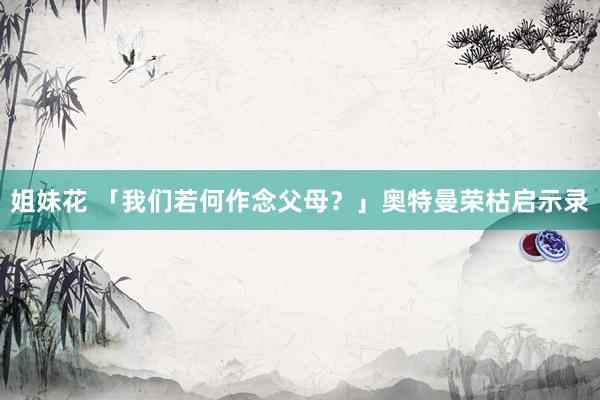 姐妹花 「我们若何作念父母？」奥特曼荣枯启示录