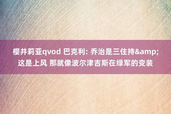 樱井莉亚qvod 巴克利: 乔治是三住持&这是上风 那就像波尔津吉斯在绿军的变装