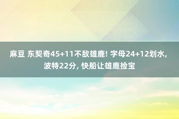 麻豆 东契奇45+11不敌雄鹿! 字母24+12划水， 波特22分， 快船让雄鹿捡宝