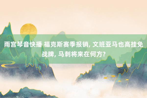 雨宫琴音快播 福克斯赛季报销， 文班亚马也高挂免战牌， 马刺将来在何方?