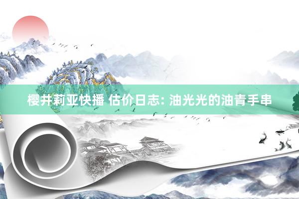 樱井莉亚快播 估价日志: 油光光的油青手串