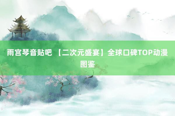 雨宫琴音贴吧 【二次元盛宴】全球口碑TOP动漫图鉴